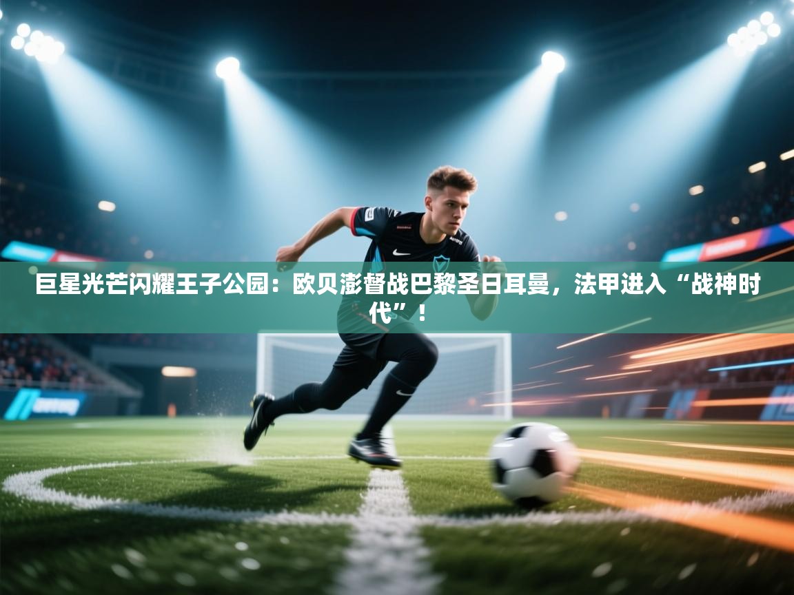 巨星光芒闪耀王子公园：欧贝澎督战巴黎圣日耳曼，法甲进入“战神时代”！  第2张