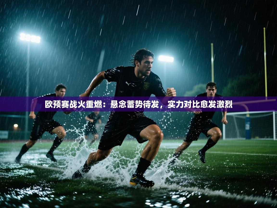 欧预赛战火重燃：悬念蓄势待发，实力对比愈发激烈  第2张