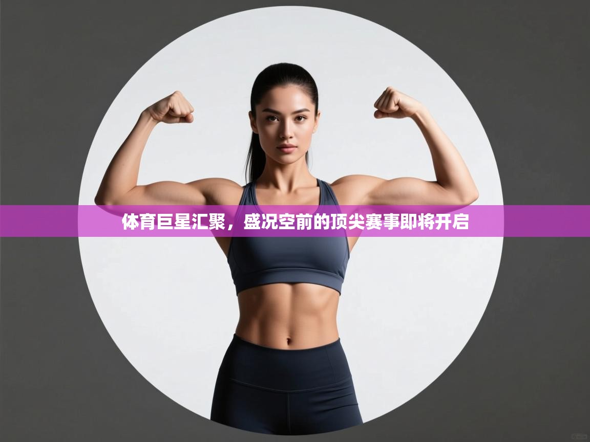 体育巨星汇聚，盛况空前的顶尖赛事即将开启